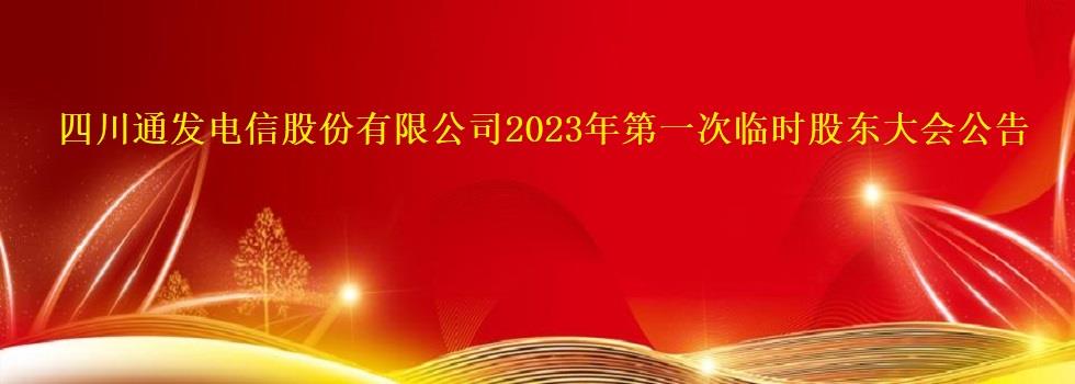 四川通發(fā)電信股份有限公司2023年第一次臨時(shí)股東大會(huì)公告